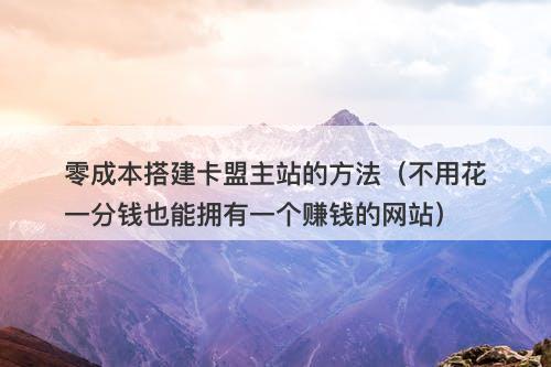 零成本搭建卡盟主站的方法（不用花一分钱也能拥有一个赚钱的网站）
