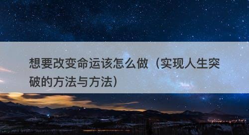 想要改变命运该怎么做（实现人生突破的方法与方法）