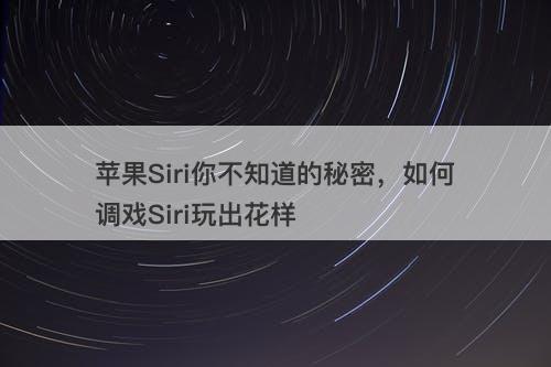 苹果Siri你不知道的秘密，如何调戏Siri玩出花样