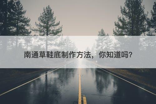 南通草鞋底制作方法，你知道吗？