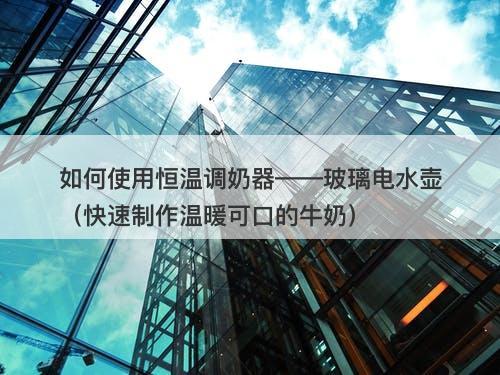 如何使用恒温调奶器——玻璃电水壶（快速制作温暖可口的牛奶）