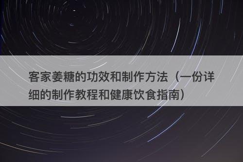 客家姜糖的功效和制作方法（一份详细的制作教程和健康饮食指南）