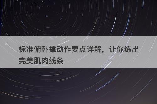 标准俯卧撑动作要点详解，让你练出完美肌肉线条