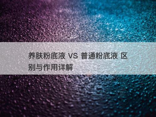 养肤粉底液 VS 普通粉底液 区别与作用详解