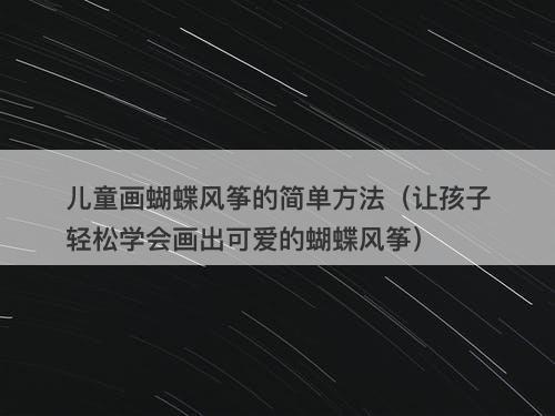儿童画蝴蝶风筝的简单方法（让孩子轻松学会画出可爱的蝴蝶风筝）