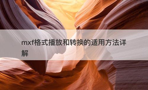 mxf格式播放和转换的适用方法详解