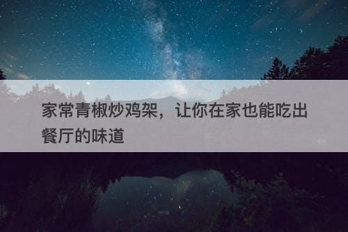 家常青椒炒鸡架，让你在家也能吃出餐厅的味道