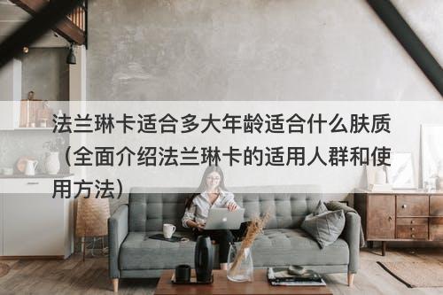 法兰琳卡适合多大年龄适合什么肤质（全面介绍法兰琳卡的适用人群和使用方法）-图1