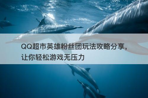 QQ超市英雄粉丝团玩法攻略分享，让你轻松游戏无压力-图1