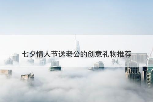 七夕情人节送老公的创意礼物推荐