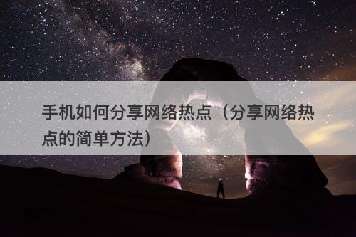 手机如何分享网络热点（分享网络热点的简单方法）-图1