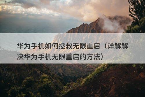 华为手机如何拯救无限重启（详解解决华为手机无限重启的方法）-图1