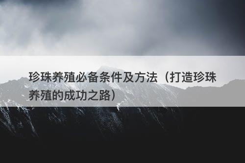 珍珠养殖必备条件及方法（打造珍珠养殖的成功之路）