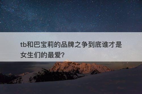 tb和巴宝莉的品牌之争到底谁才是女生们的最爱？