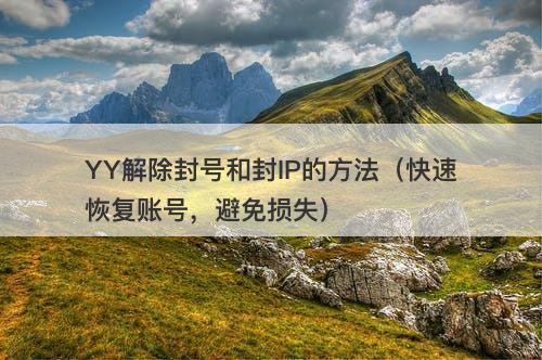 YY解除封号和封IP的方法（快速恢复账号，避免损失）