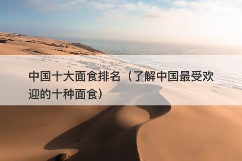 中国十大面食排名（了解中国最受欢迎的十种面食）-图1