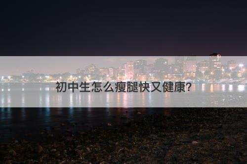 初中生怎么瘦腿快又健康？-图1