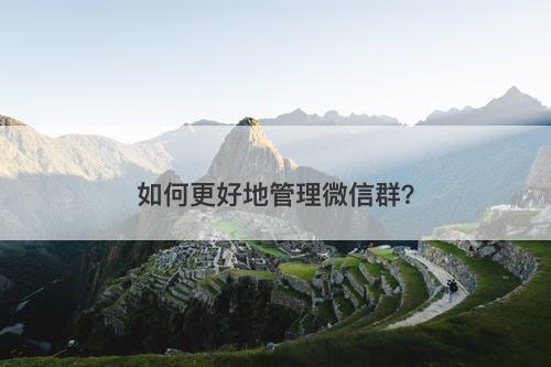 如何更好地管理微信群？-图1