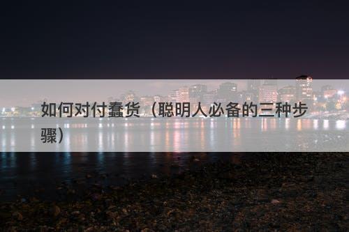 如何对付蠢货（聪明人必备的三种步骤）