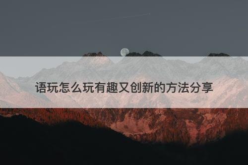 语玩怎么玩有趣又创新的方法分享