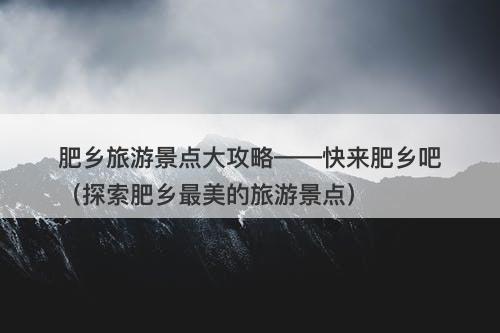 肥乡旅游景点大攻略——快来肥乡吧（探索肥乡最美的旅游景点）