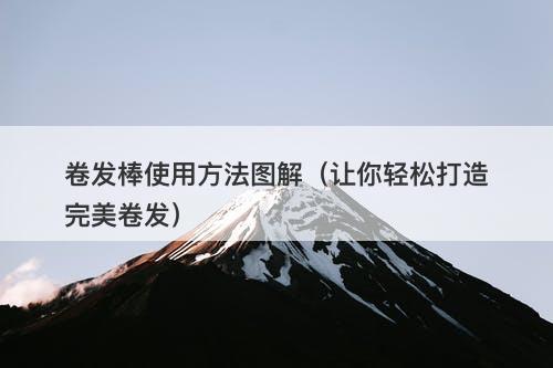 卷发棒使用方法图解（让你轻松打造完美卷发）