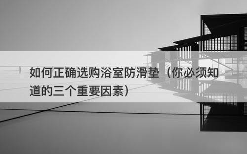 如何正确选购浴室防滑垫（你必须知道的三个重要因素）