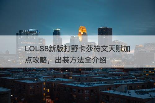 LOLS8新版打野卡莎符文天赋加点攻略,出装方法全介绍-图1 LOLS8新版打野卡莎符文天赋加点攻略,出装方法全介绍-图1