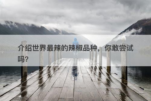 介绍世界最辣的辣椒品种，你敢尝试吗？
