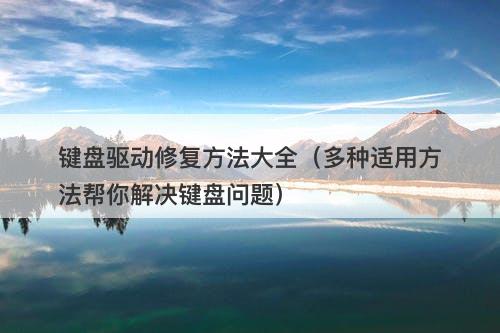 键盘驱动修复方法大全（多种适用方法帮你解决键盘问题）-图1