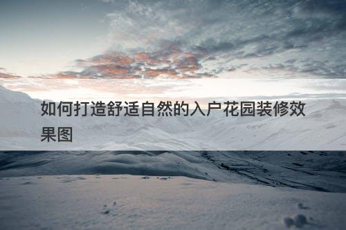 如何打造舒适自然的入户花园装修效果图