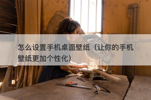 怎么设置手机桌面壁纸（让你的手机壁纸更加个性化）-图1