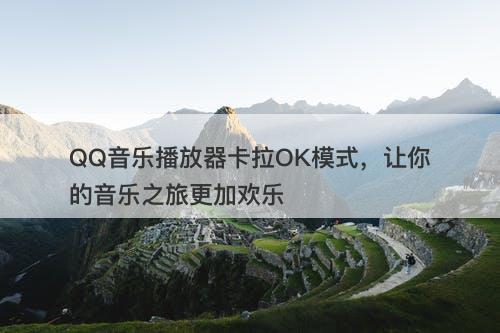 QQ音乐播放器卡拉OK模式，让你的音乐之旅更加欢乐