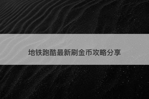 地铁跑酷最新刷金币攻略分享