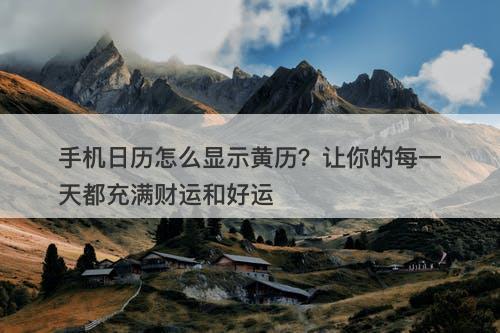 手机日历怎么显示黄历?让你的每一天都充满财运和好运-图1 手机日历怎么显示黄历?让你的每一天都充满财运和好运-图1