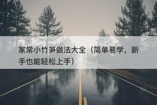 家常小竹笋做法大全（简单易学，新手也能轻松上手）-图1