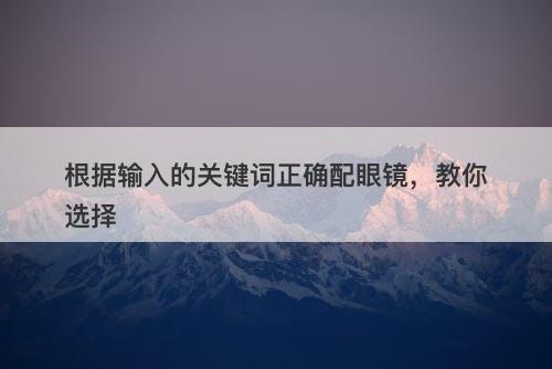 根据输入的关键词正确配眼镜，教你选择-图1