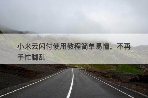 小米云闪付使用教程简单易懂，不再手忙脚乱