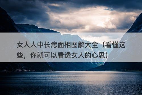 女人人中长痣面相图解大全（看懂这些，你就可以看透女人的心思）