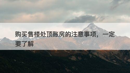 购买售楼处顶账房的注意事项，一定要了解