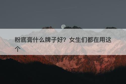 粉底膏什么牌子好?女生们都在用这个-图1 粉底膏什么牌子好?女生们都在用这个-图1