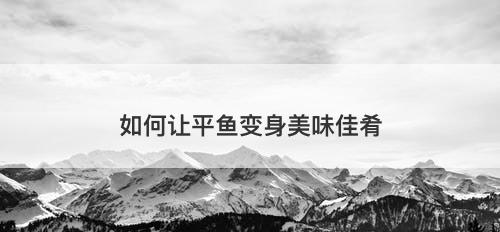 如何让平鱼变身美味佳肴
