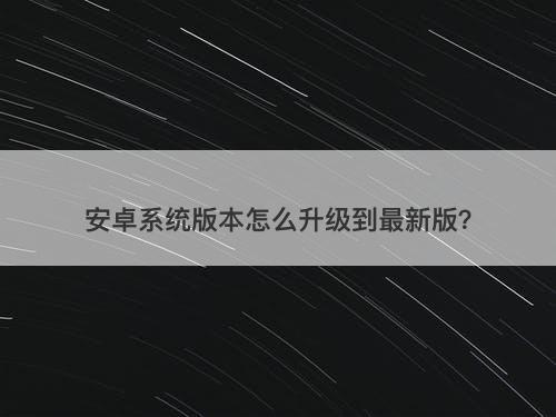 安卓系统版本怎么升级到最新版？