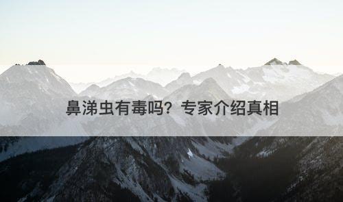 鼻涕虫有毒吗？专家介绍真相