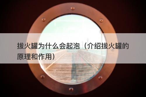 拔火罐为什么会起泡（介绍拔火罐的原理和作用）-图1