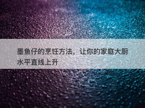 墨鱼仔的烹饪方法，让你的家庭大厨水平直线上升