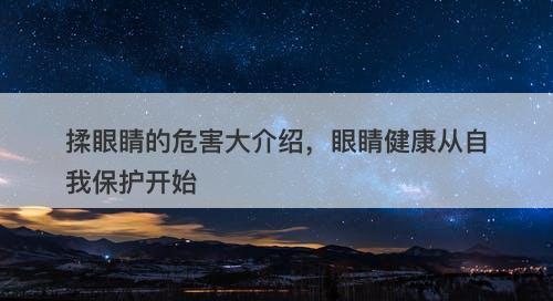 揉眼睛的危害大介绍，眼睛健康从自我保护开始