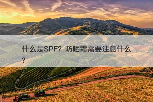 什么是SPF？防晒霜需要注意什么？