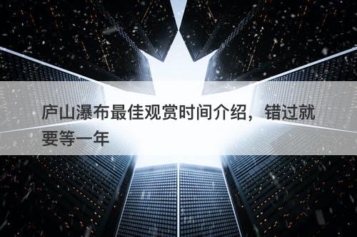 庐山瀑布最佳观赏时间介绍，错过就要等一年