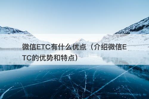 微信ETC有什么优点（介绍微信ETC的优势和特点）-图1